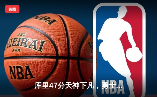 库里47分天神下凡，勇士加时逆转凯尔特人扳平总比分